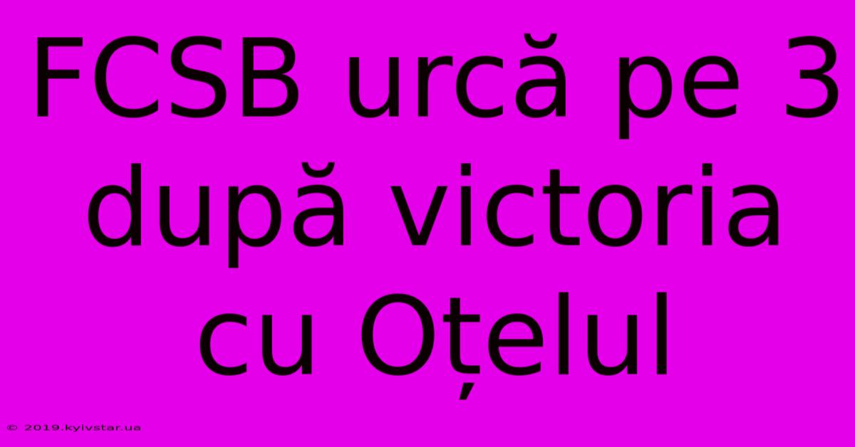 FCSB Urcă Pe 3 După Victoria Cu Oțelul