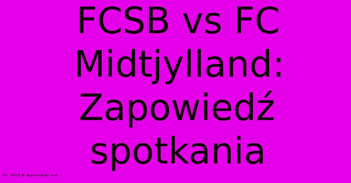 FCSB Vs FC Midtjylland: Zapowiedź Spotkania