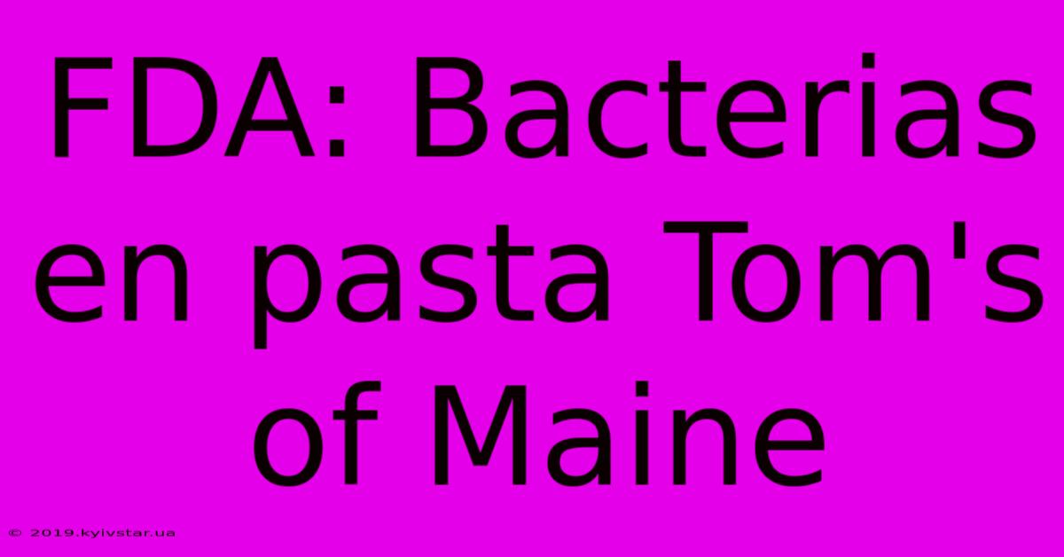 FDA: Bacterias En Pasta Tom's Of Maine