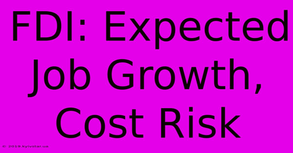 FDI: Expected Job Growth, Cost Risk