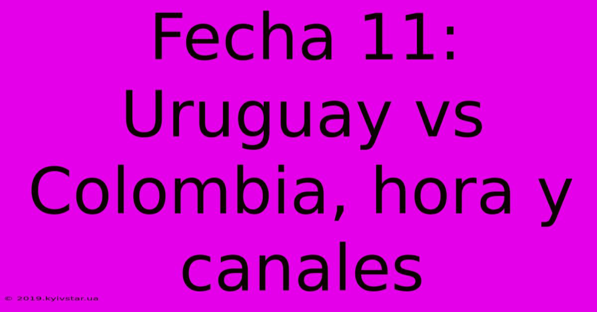 Fecha 11: Uruguay Vs Colombia, Hora Y Canales