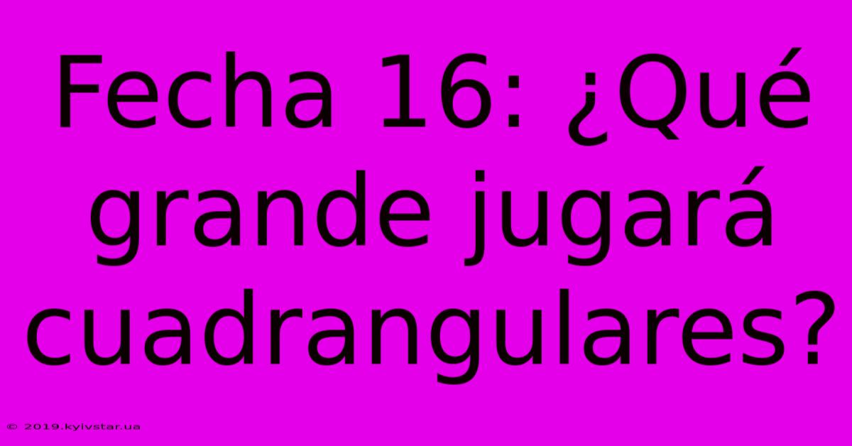 Fecha 16: ¿Qué Grande Jugará Cuadrangulares?