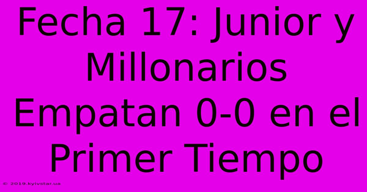 Fecha 17: Junior Y Millonarios Empatan 0-0 En El Primer Tiempo