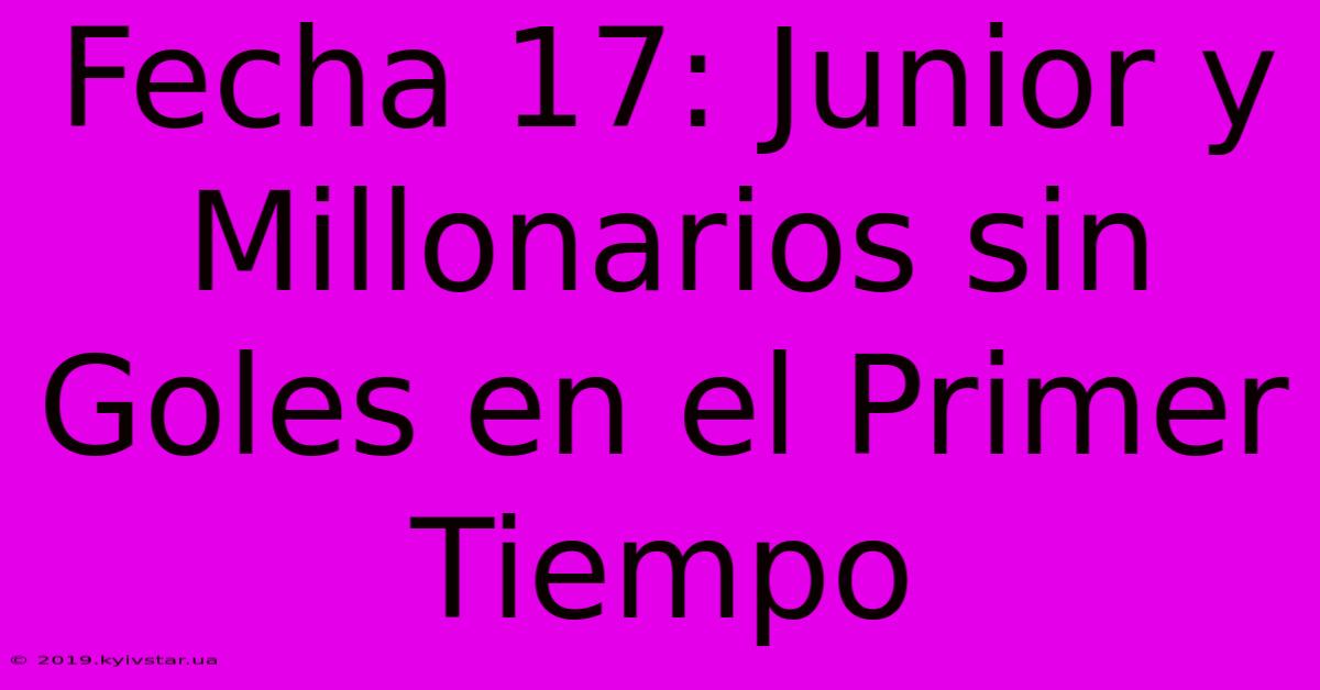 Fecha 17: Junior Y Millonarios Sin Goles En El Primer Tiempo