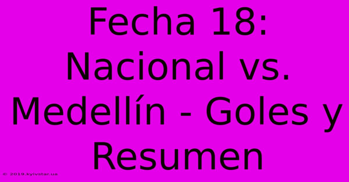 Fecha 18: Nacional Vs. Medellín - Goles Y Resumen