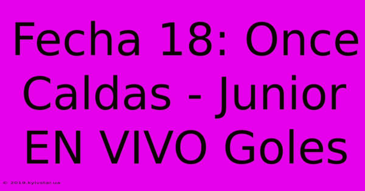 Fecha 18: Once Caldas - Junior EN VIVO Goles