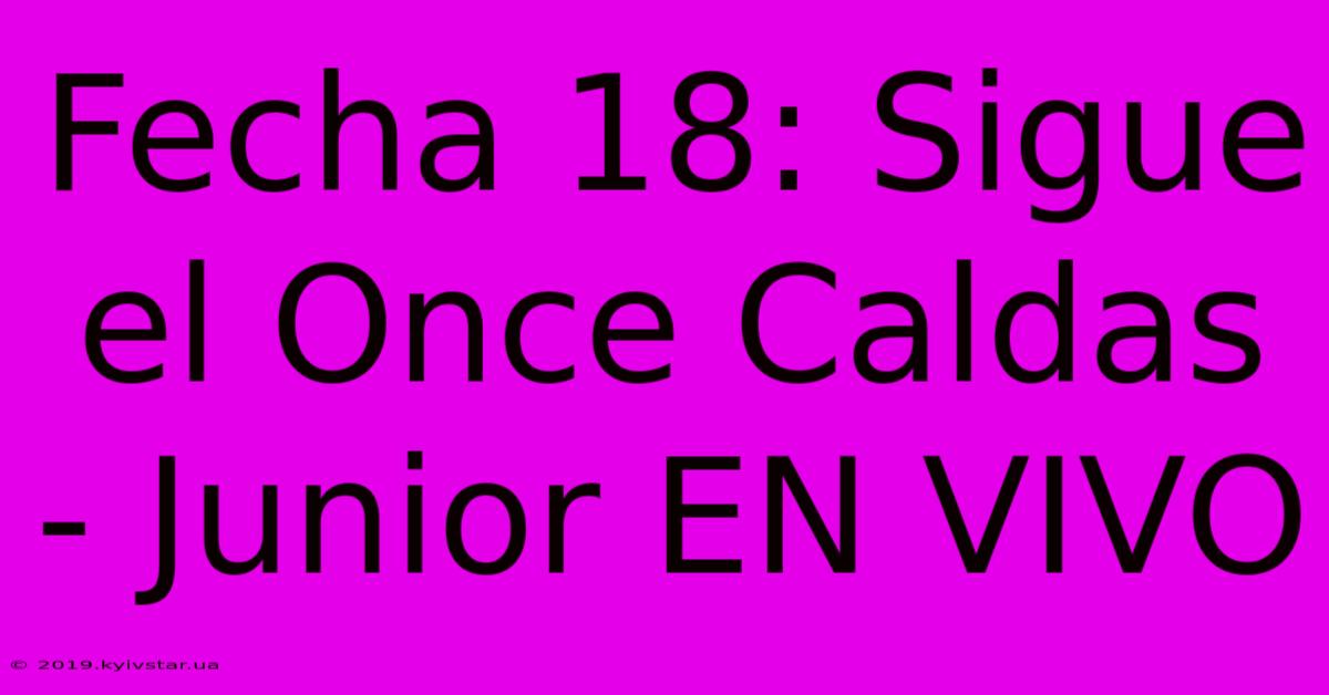 Fecha 18: Sigue El Once Caldas - Junior EN VIVO