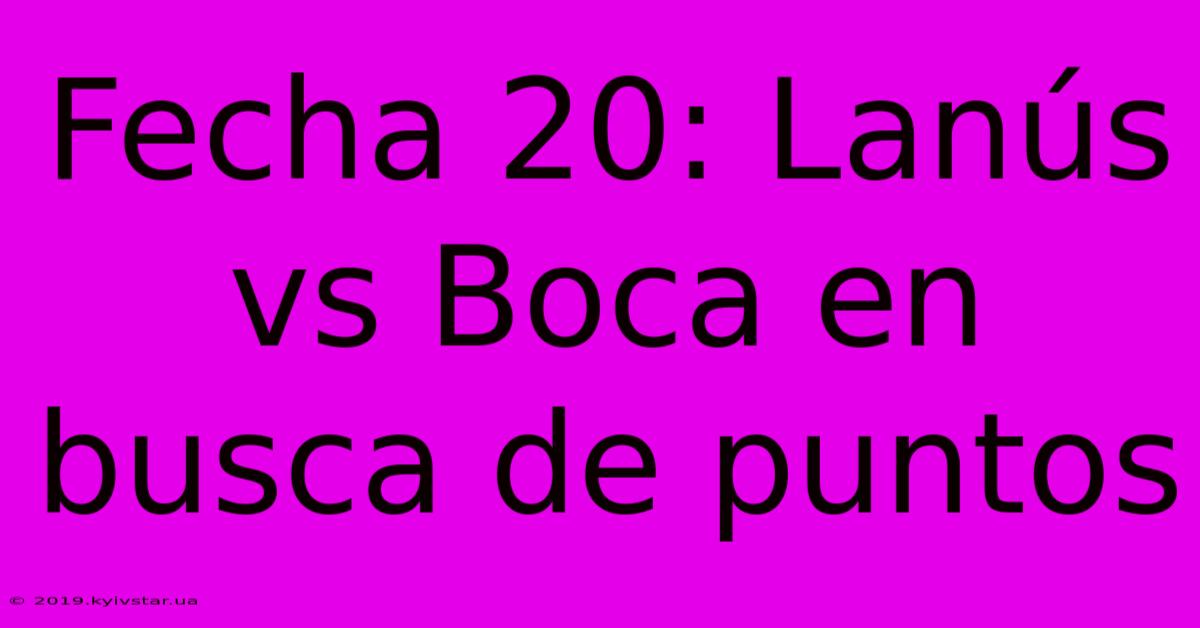 Fecha 20: Lanús Vs Boca En Busca De Puntos