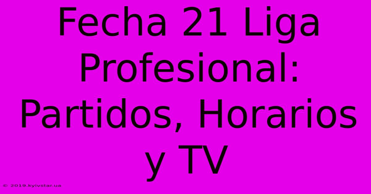 Fecha 21 Liga Profesional: Partidos, Horarios Y TV