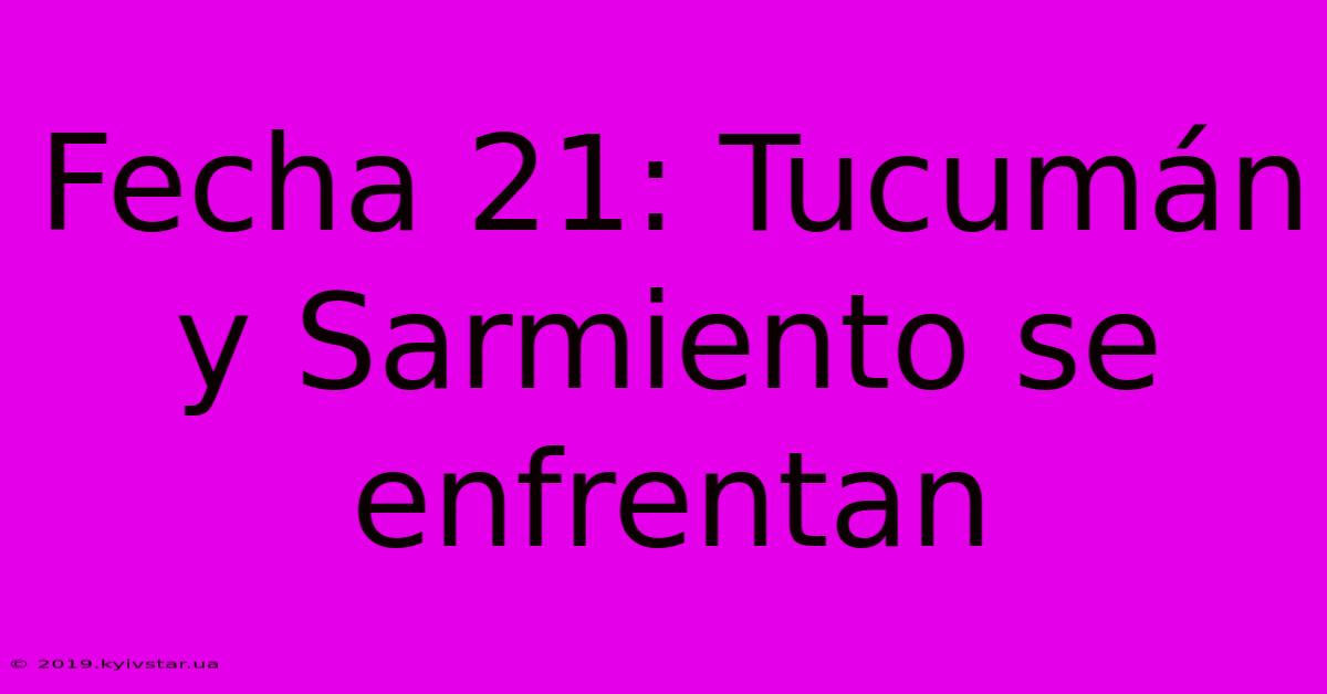 Fecha 21: Tucumán Y Sarmiento Se Enfrentan