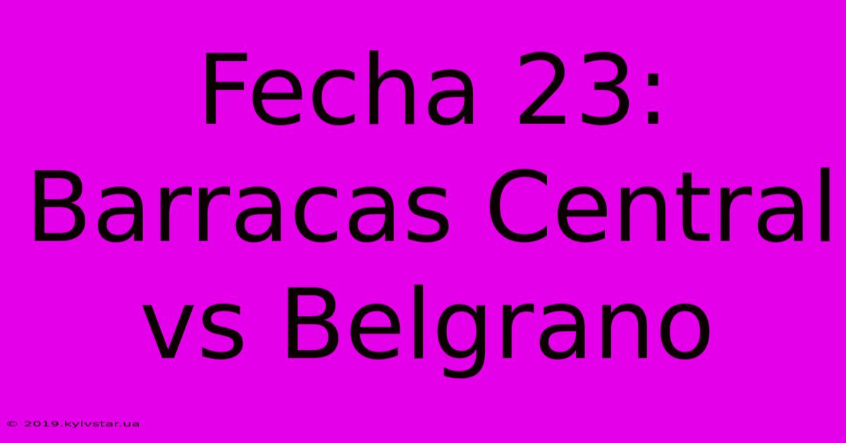 Fecha 23: Barracas Central Vs Belgrano