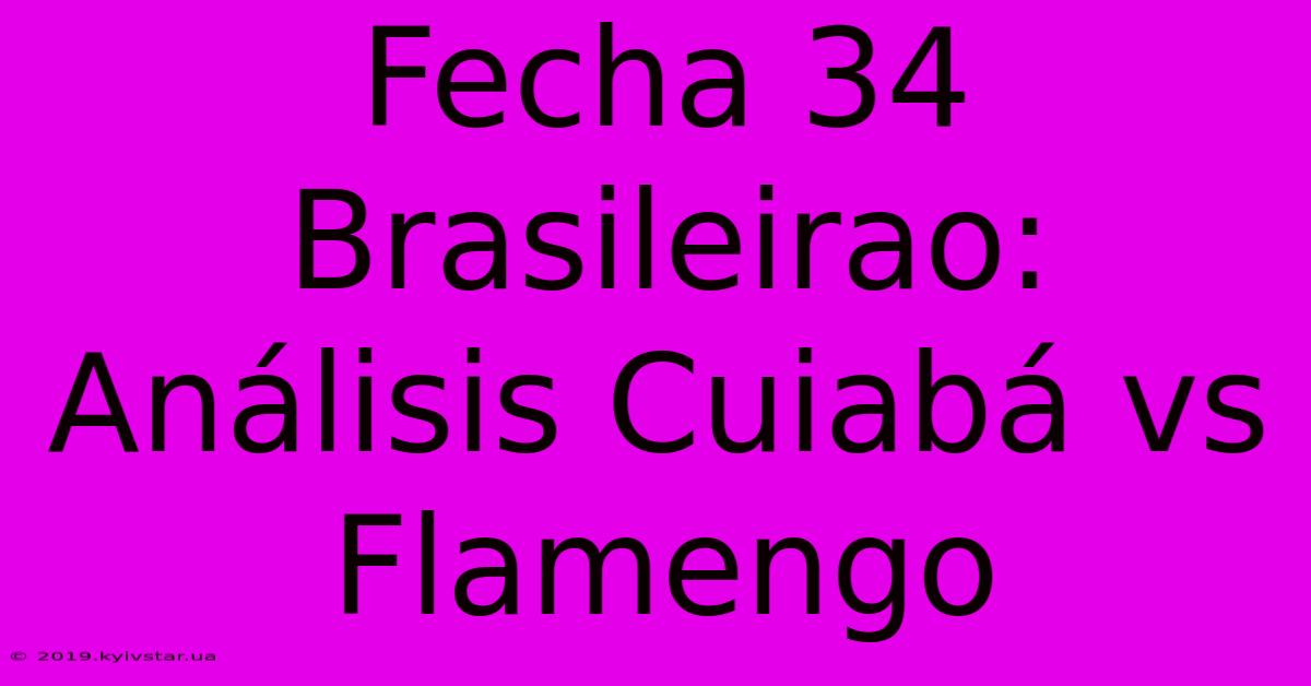 Fecha 34 Brasileirao:  Análisis Cuiabá Vs Flamengo