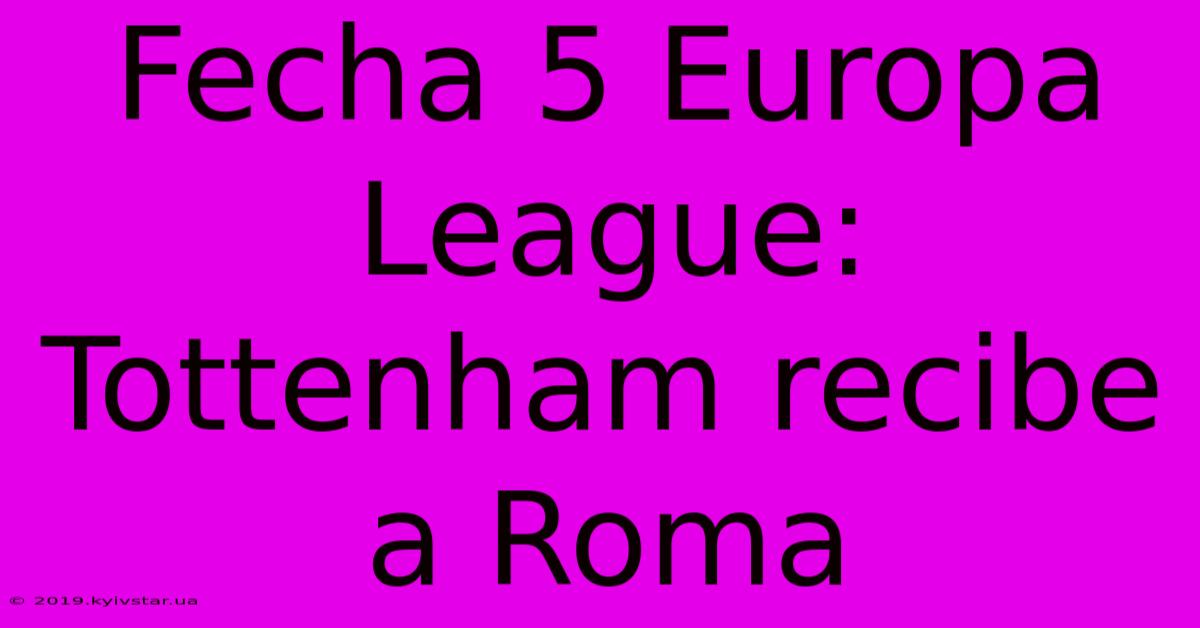 Fecha 5 Europa League: Tottenham Recibe A Roma