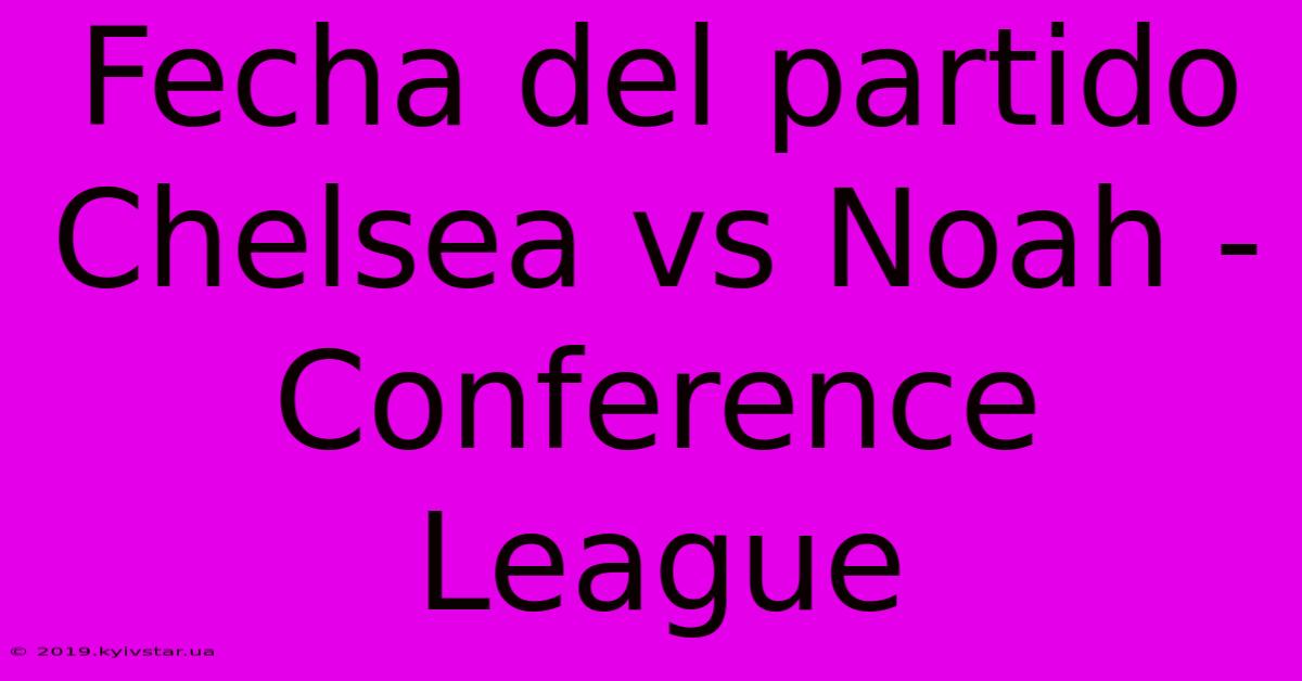 Fecha Del Partido Chelsea Vs Noah - Conference League 