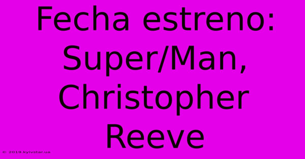 Fecha Estreno: Super/Man, Christopher Reeve