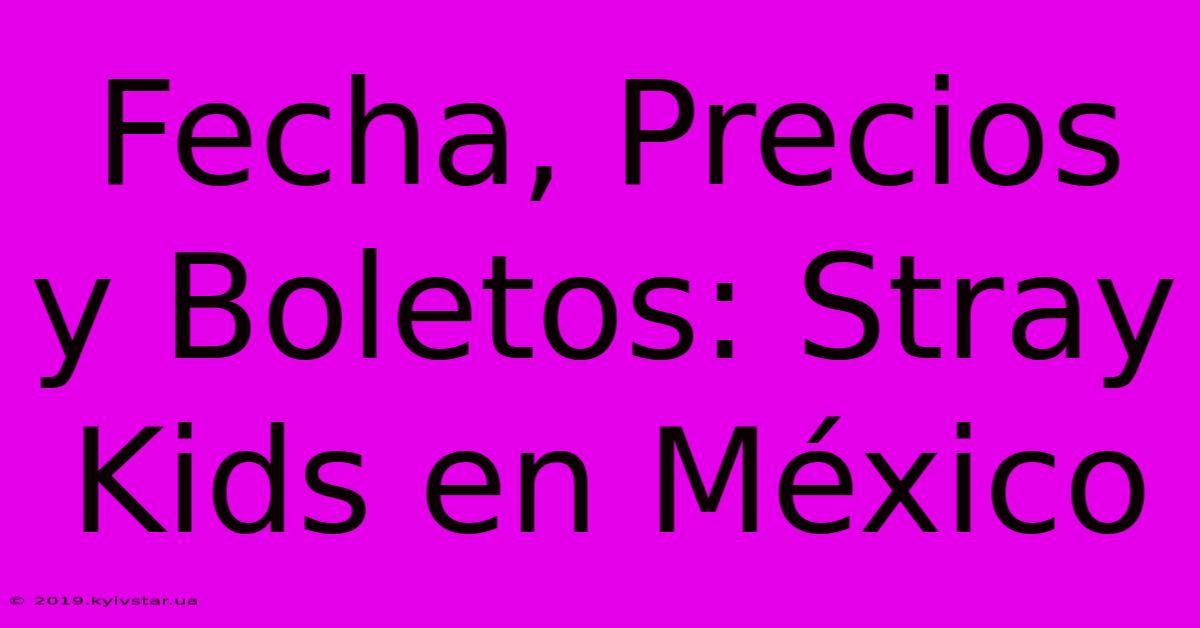 Fecha, Precios Y Boletos: Stray Kids En México