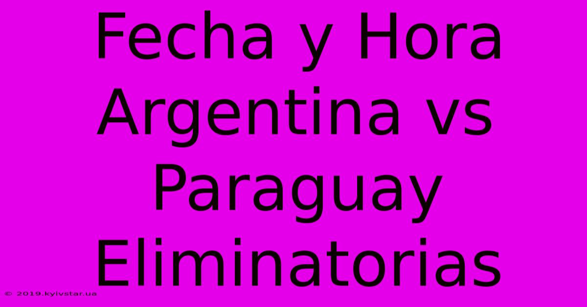 Fecha Y Hora Argentina Vs Paraguay Eliminatorias