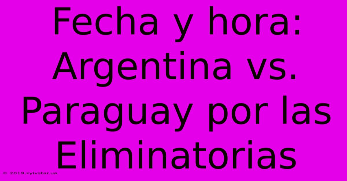 Fecha Y Hora: Argentina Vs. Paraguay Por Las Eliminatorias 