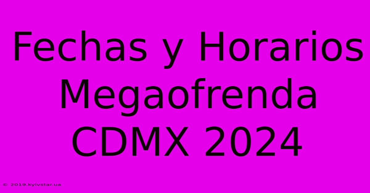 Fechas Y Horarios Megaofrenda CDMX 2024