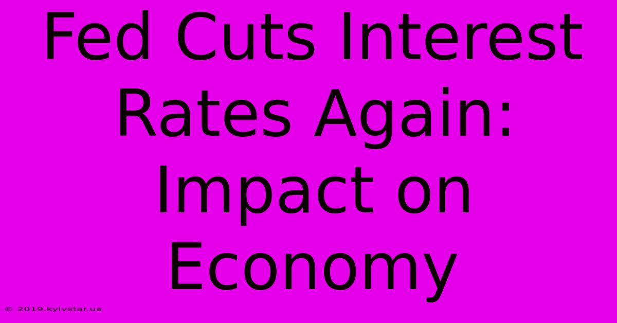 Fed Cuts Interest Rates Again: Impact On Economy