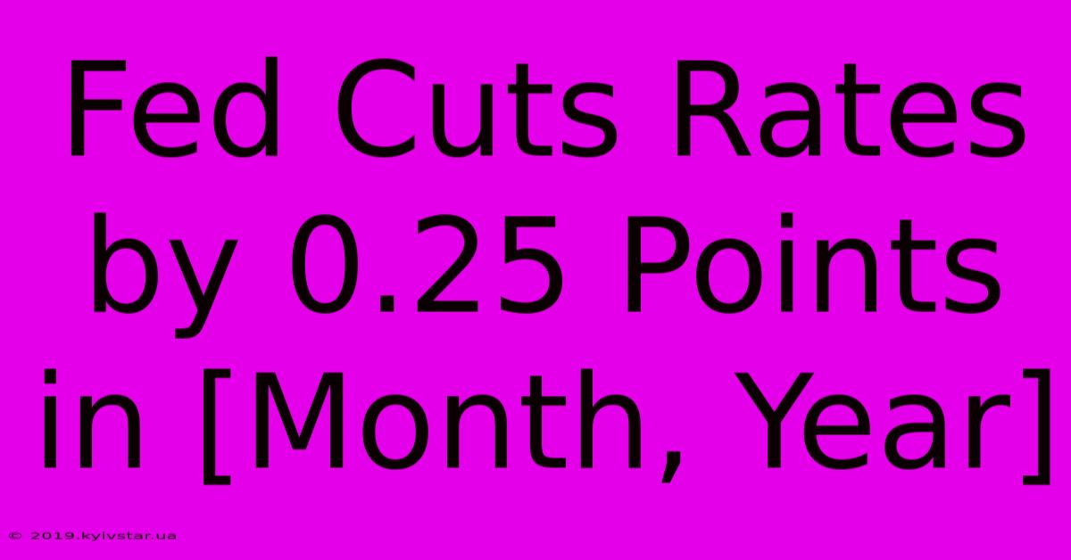 Fed Cuts Rates By 0.25 Points In [Month, Year]