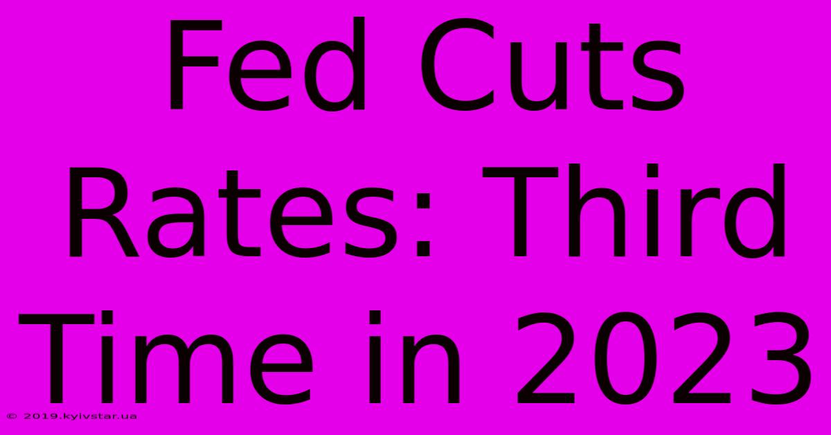 Fed Cuts Rates: Third Time In 2023