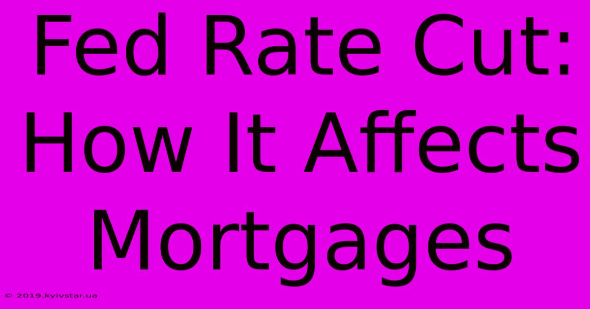 Fed Rate Cut: How It Affects Mortgages