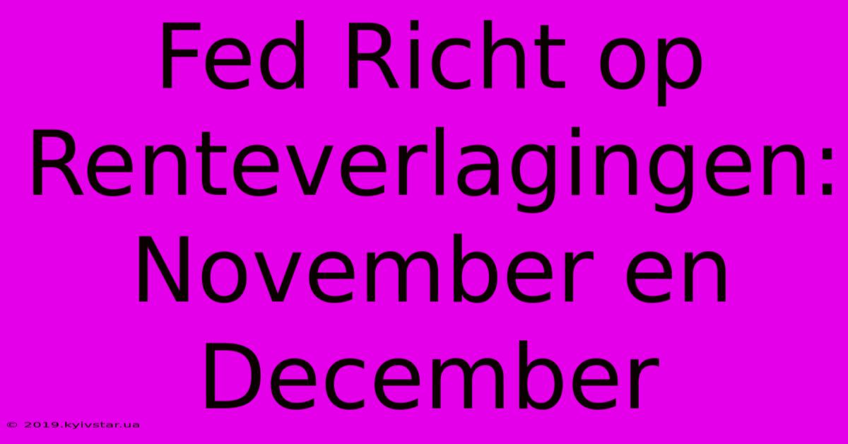 Fed Richt Op Renteverlagingen: November En December