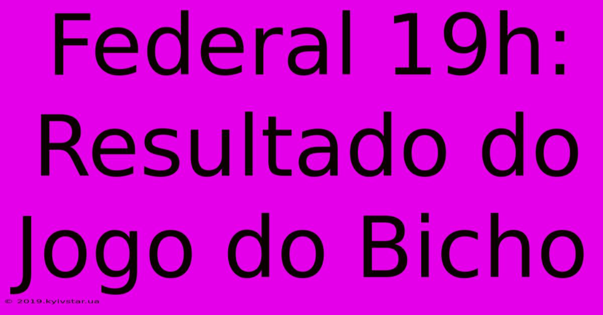 Federal 19h: Resultado Do Jogo Do Bicho