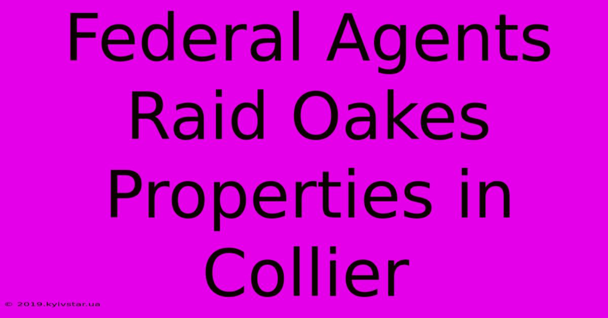 Federal Agents Raid Oakes Properties In Collier