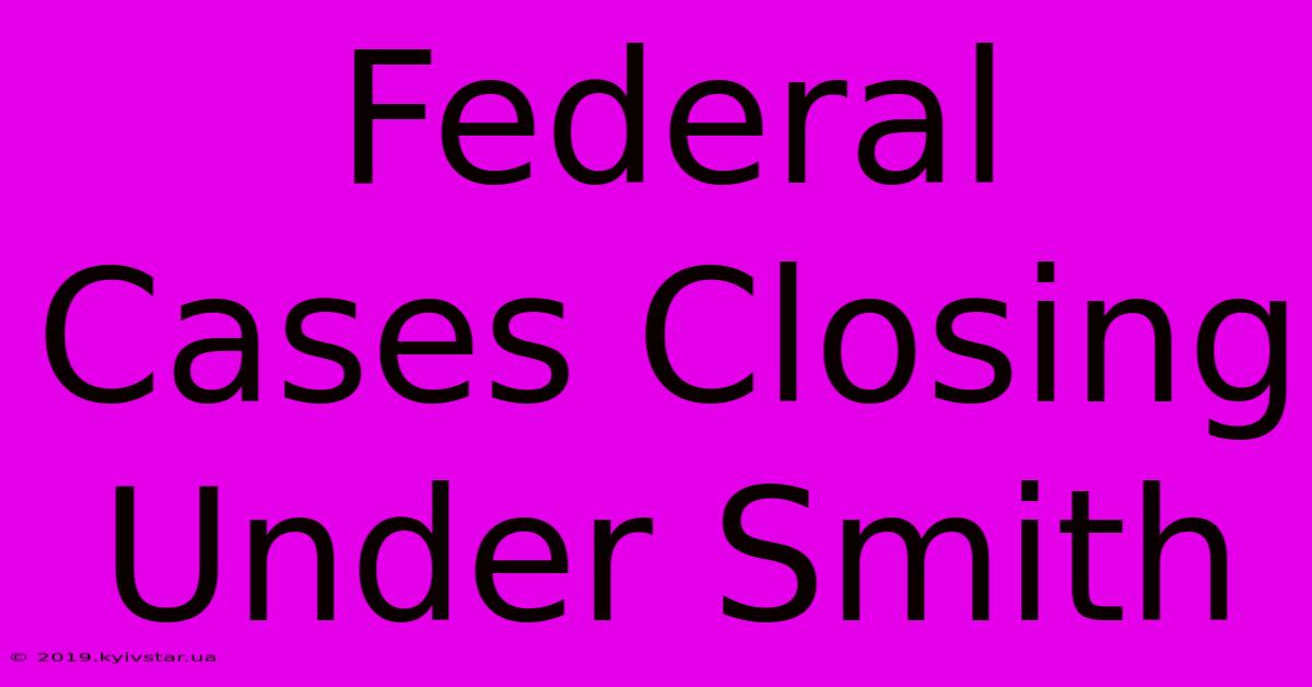 Federal Cases Closing Under Smith