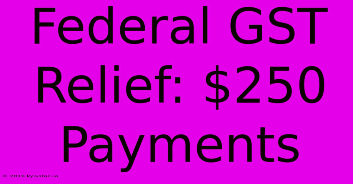 Federal GST Relief: $250 Payments