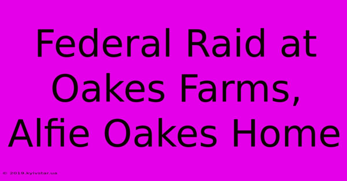 Federal Raid At Oakes Farms, Alfie Oakes Home