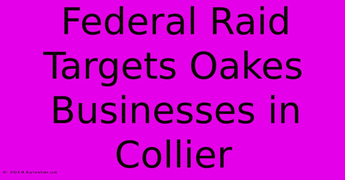 Federal Raid Targets Oakes Businesses In Collier