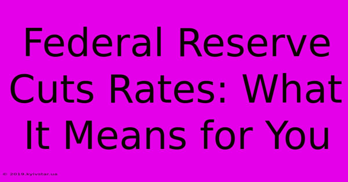 Federal Reserve Cuts Rates: What It Means For You