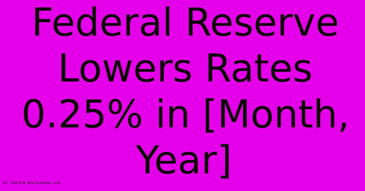 Federal Reserve Lowers Rates 0.25% In [Month, Year]