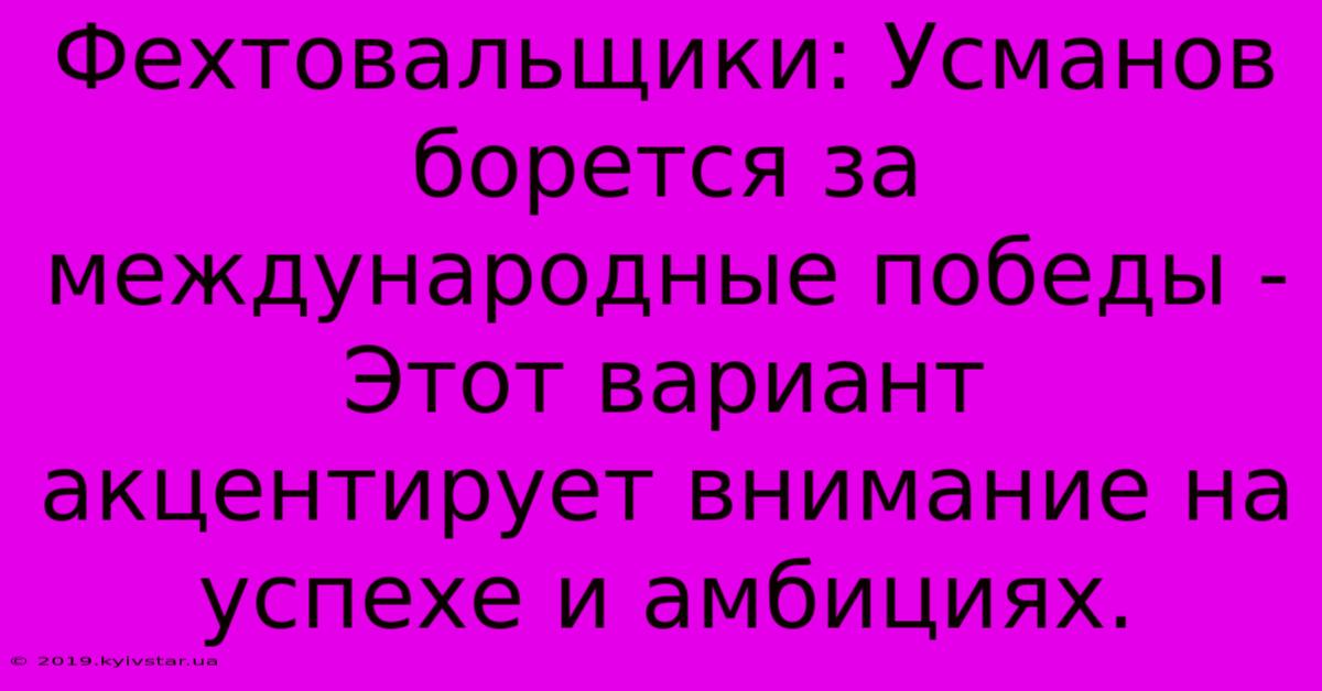 Фехтовальщики: Усманов Борется За Международные Победы -  Этот Вариант Акцентирует Внимание На Успехе И Амбициях.