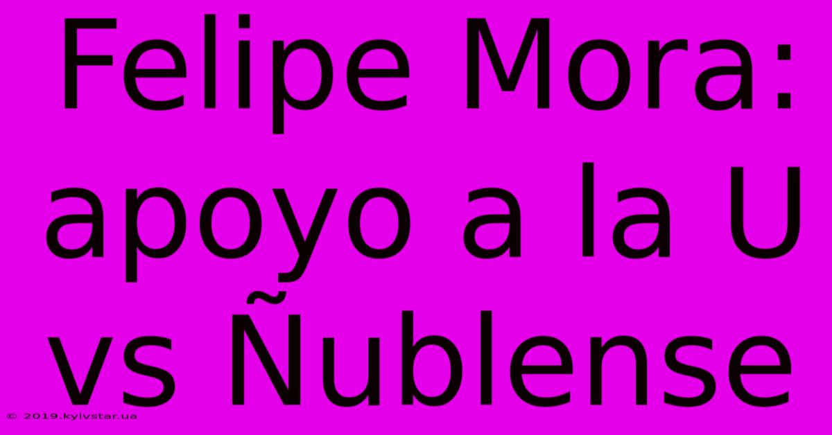 Felipe Mora: Apoyo A La U Vs Ñublense