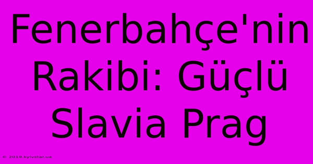 Fenerbahçe'nin Rakibi: Güçlü Slavia Prag