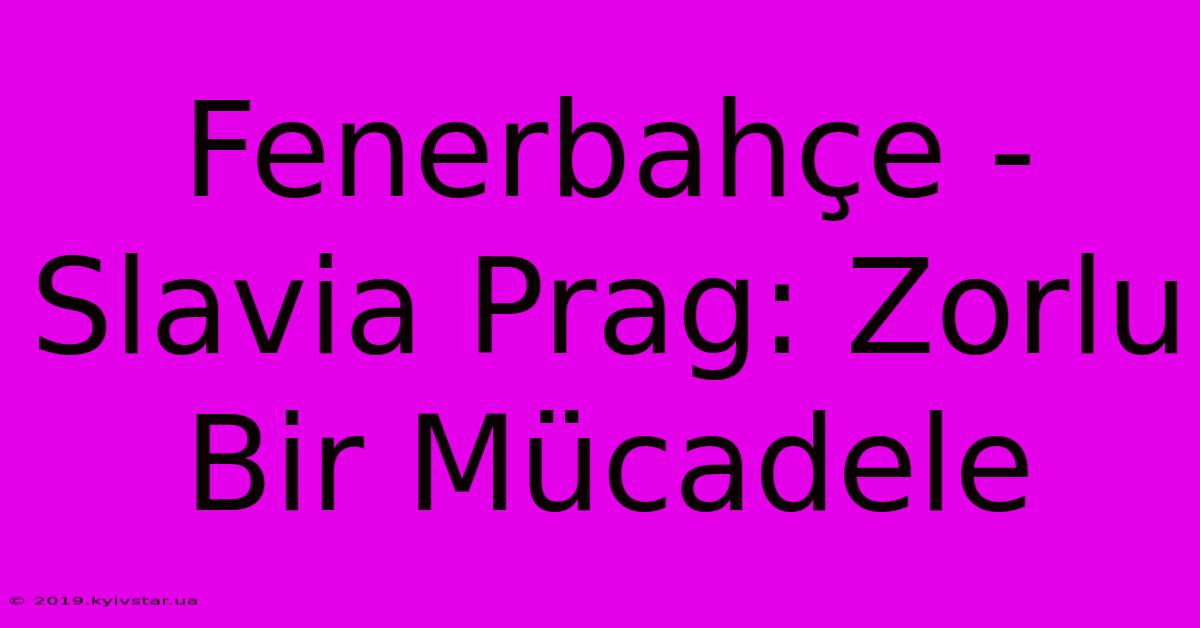 Fenerbahçe - Slavia Prag: Zorlu Bir Mücadele