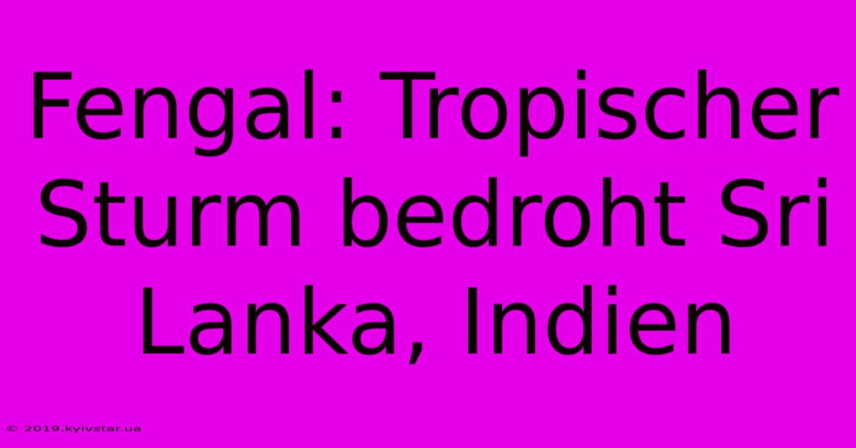 Fengal: Tropischer Sturm Bedroht Sri Lanka, Indien