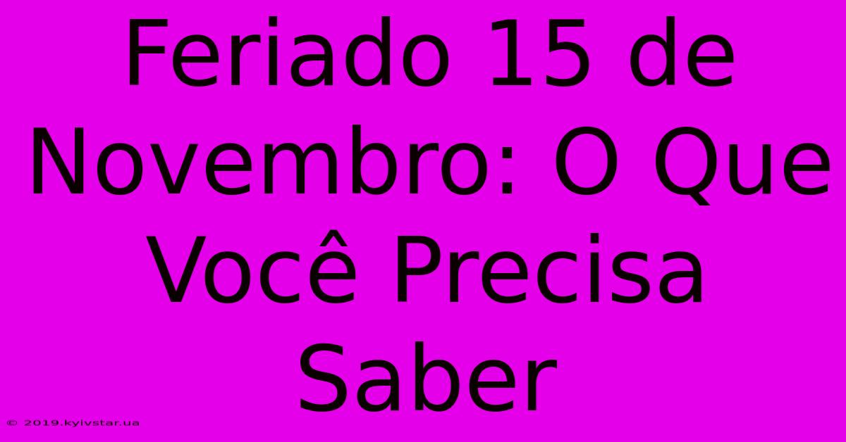 Feriado 15 De Novembro: O Que Você Precisa Saber