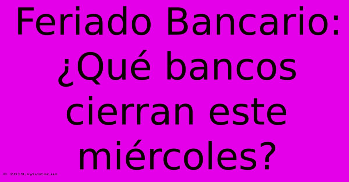 Feriado Bancario: ¿Qué Bancos Cierran Este Miércoles?