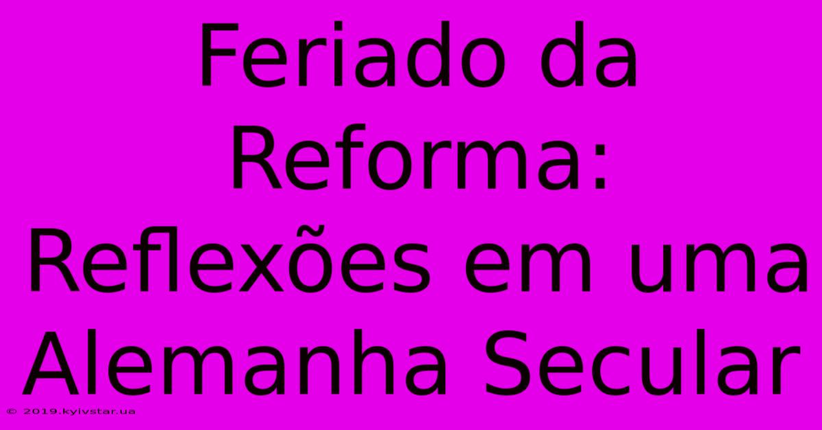 Feriado Da Reforma: Reflexões Em Uma Alemanha Secular