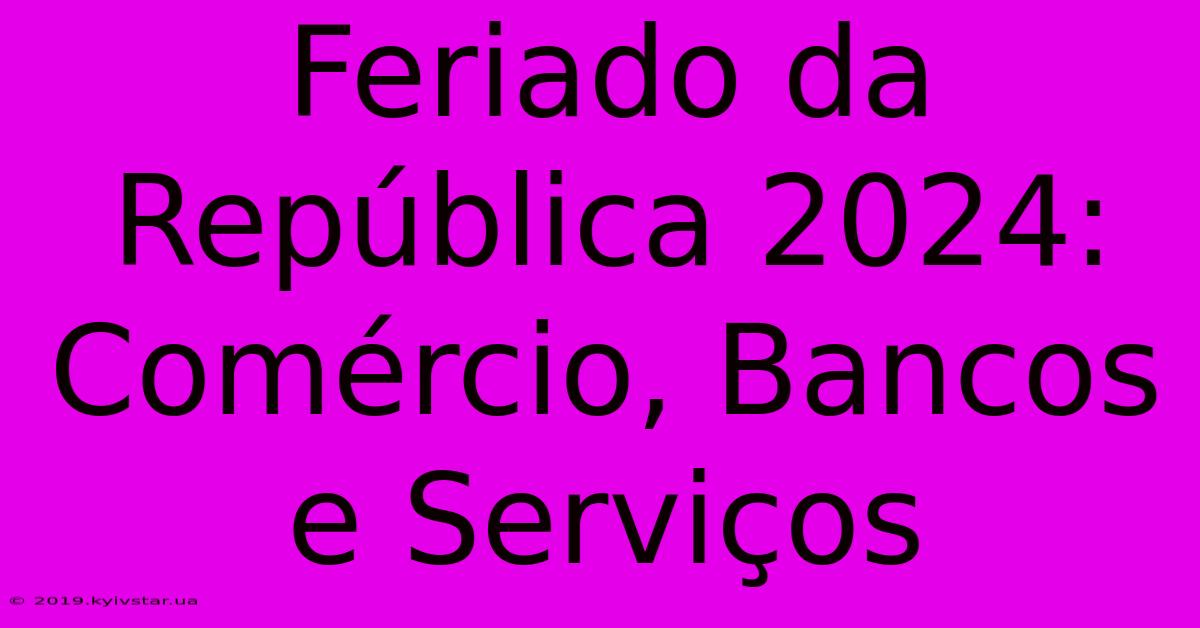 Feriado Da República 2024:  Comércio, Bancos E Serviços