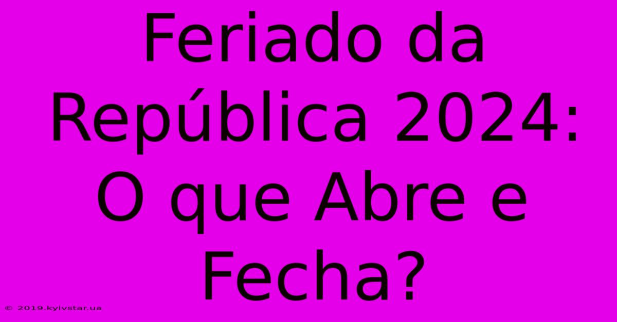 Feriado Da República 2024: O Que Abre E Fecha?