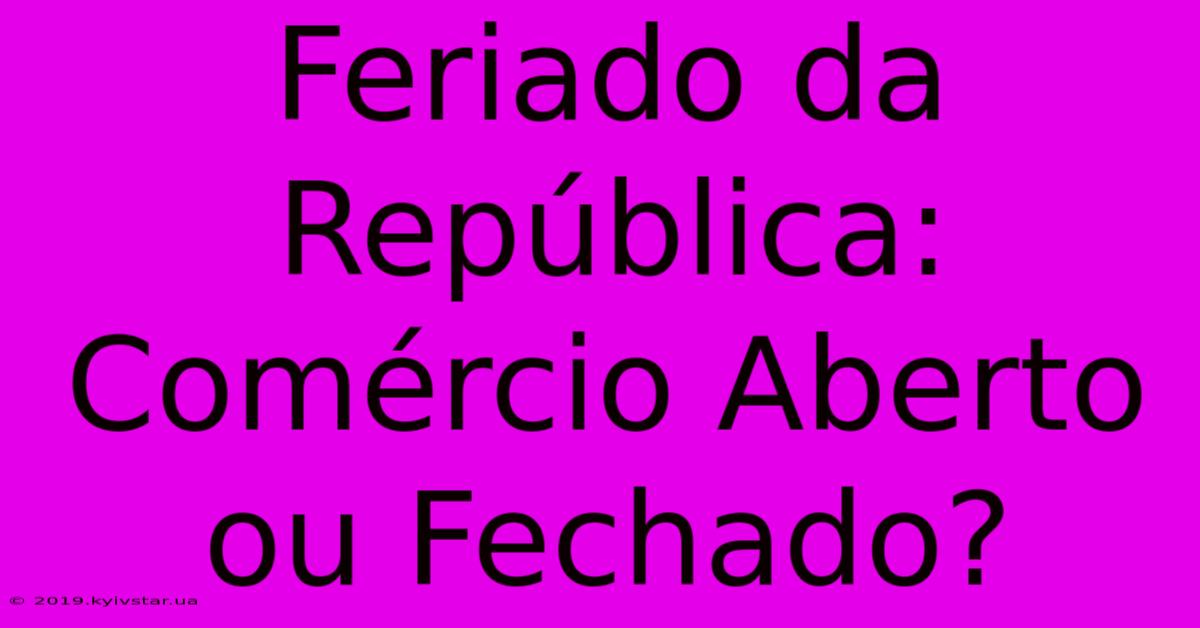 Feriado Da República: Comércio Aberto Ou Fechado?