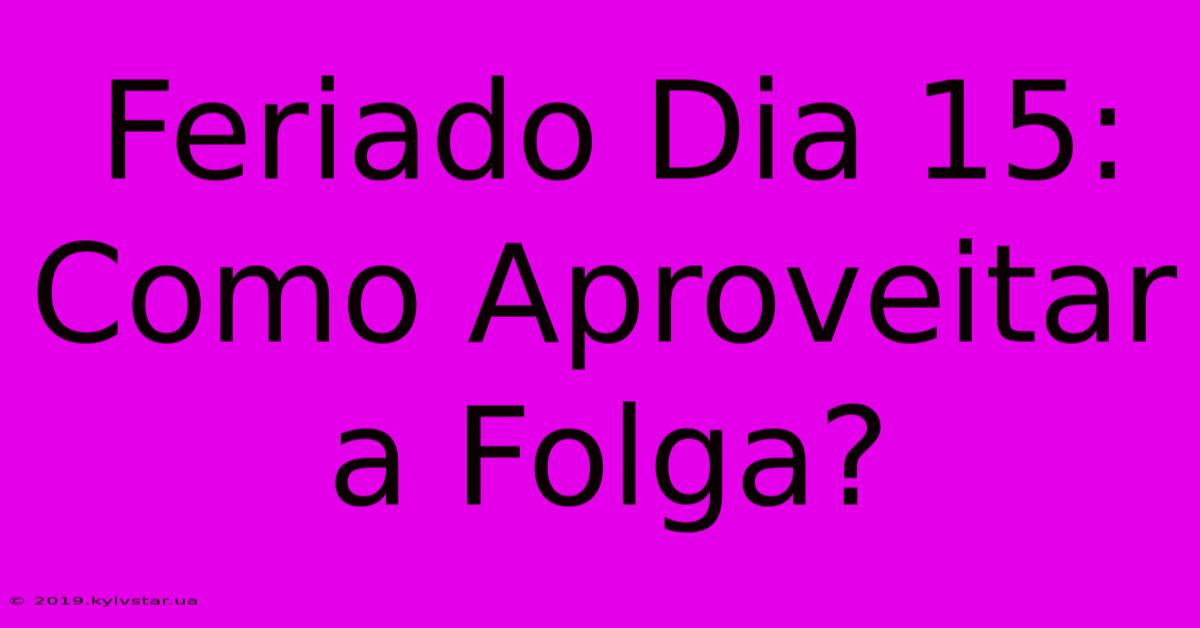 Feriado Dia 15: Como Aproveitar A Folga?