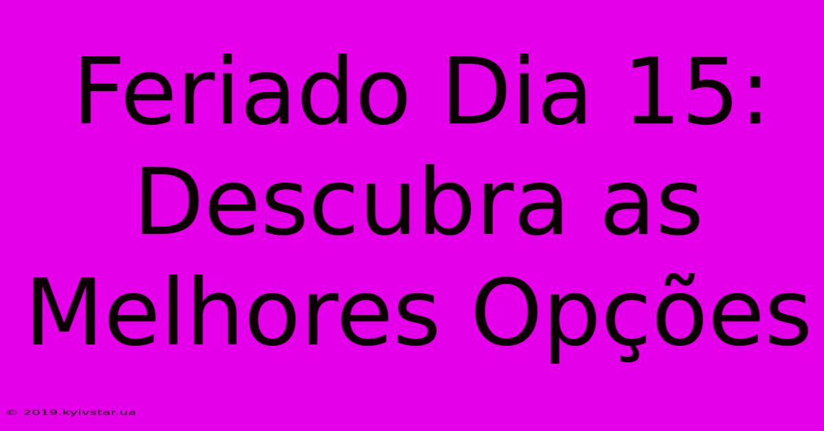 Feriado Dia 15: Descubra As Melhores Opções