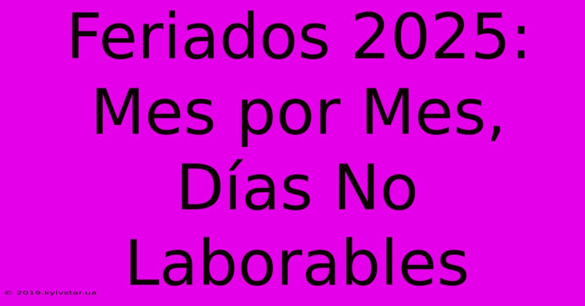 Feriados 2025: Mes Por Mes, Días No Laborables